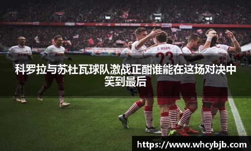 科罗拉与苏杜瓦球队激战正酣谁能在这场对决中笑到最后